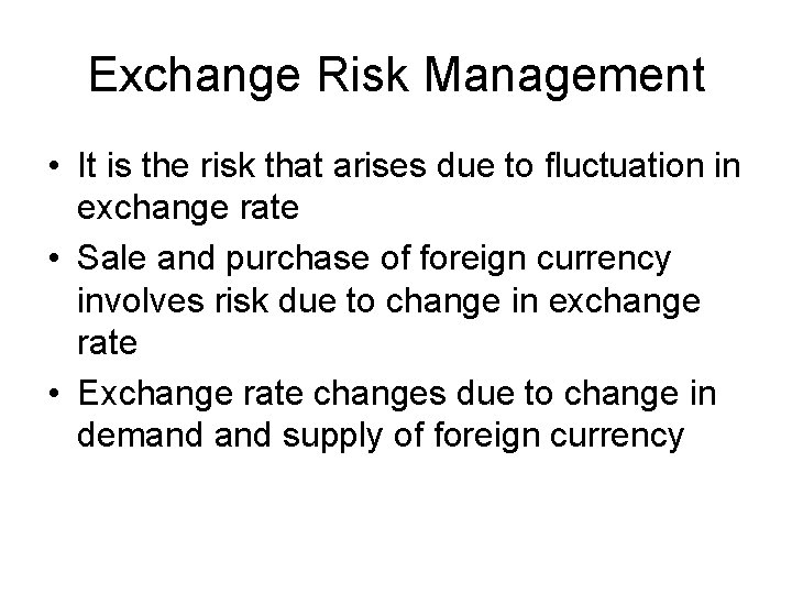 Exchange Risk Management • It is the risk that arises due to fluctuation in