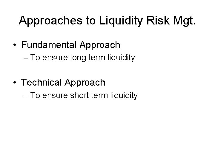 Approaches to Liquidity Risk Mgt. • Fundamental Approach – To ensure long term liquidity