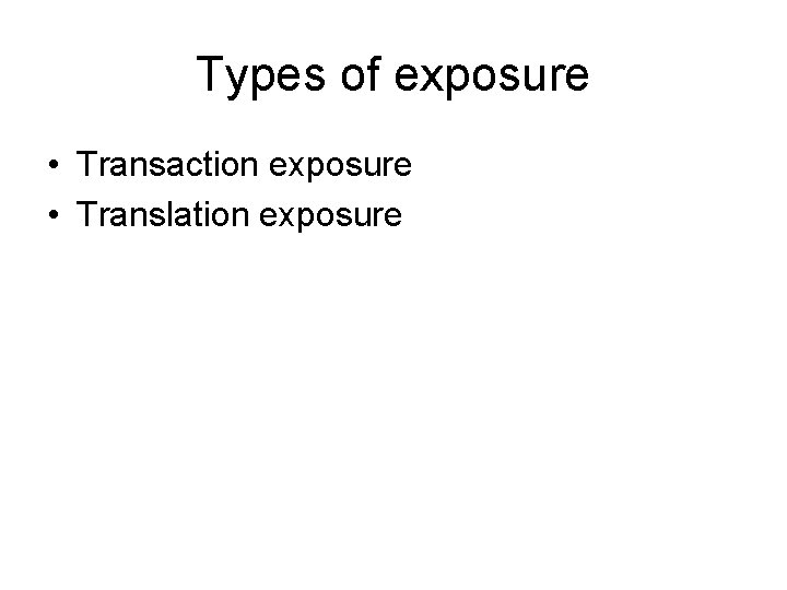 Types of exposure • Transaction exposure • Translation exposure 