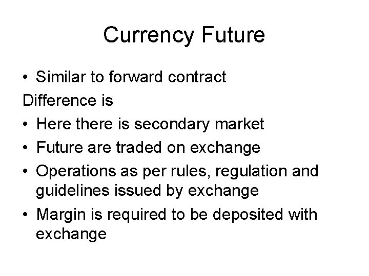 Currency Future • Similar to forward contract Difference is • Here there is secondary