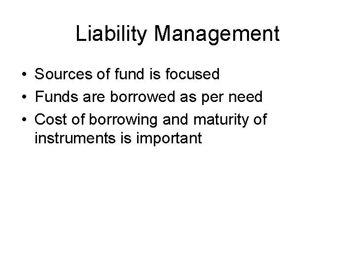 Liability Management • Sources of fund is focused • Funds are borrowed as per