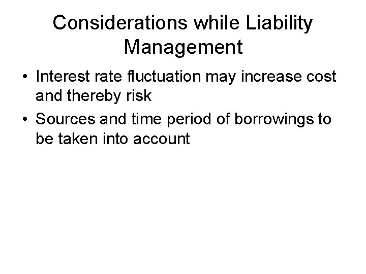 Considerations while Liability Management • Interest rate fluctuation may increase cost and thereby risk