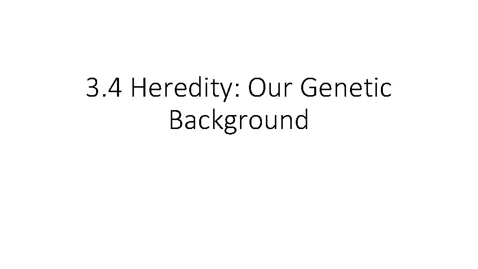 3. 4 Heredity: Our Genetic Background 