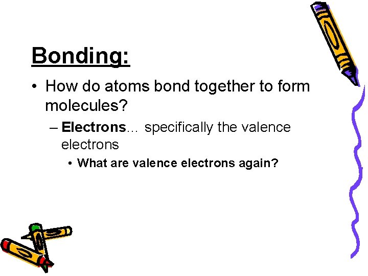 Bonding: • How do atoms bond together to form molecules? – Electrons… specifically the