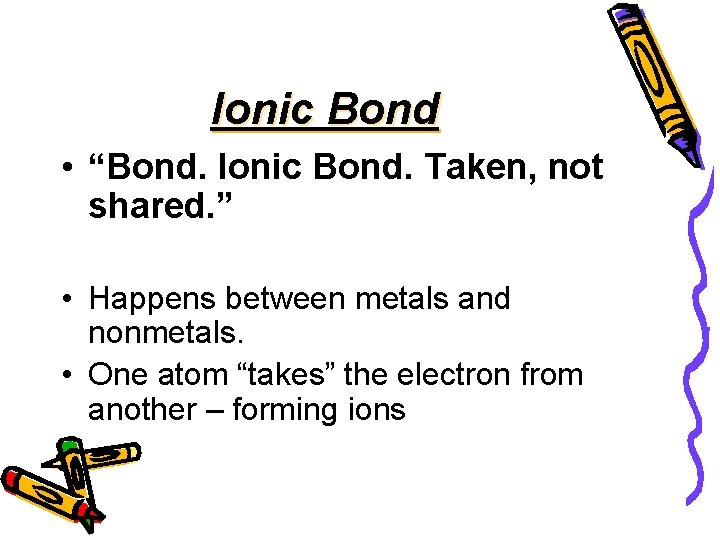 Ionic Bond • “Bond. Ionic Bond. Taken, not shared. ” • Happens between metals