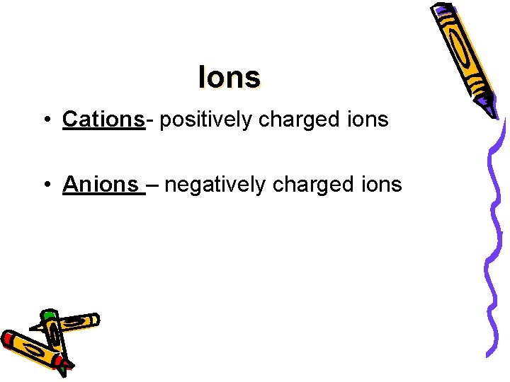 Ions • Cations- positively charged ions • Anions – negatively charged ions 