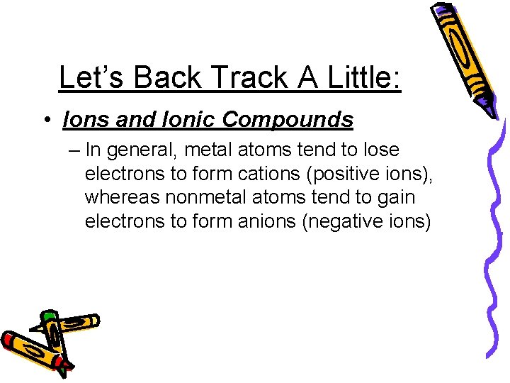 Let’s Back Track A Little: • Ions and Ionic Compounds – In general, metal