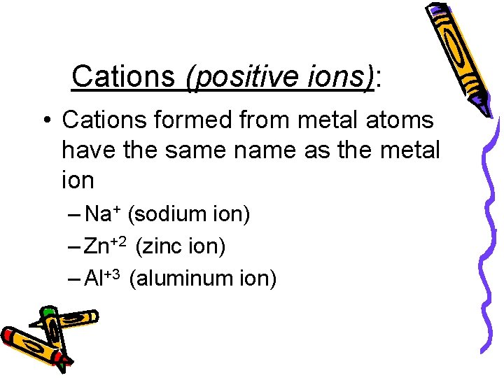 Cations (positive ions): • Cations formed from metal atoms have the same name as