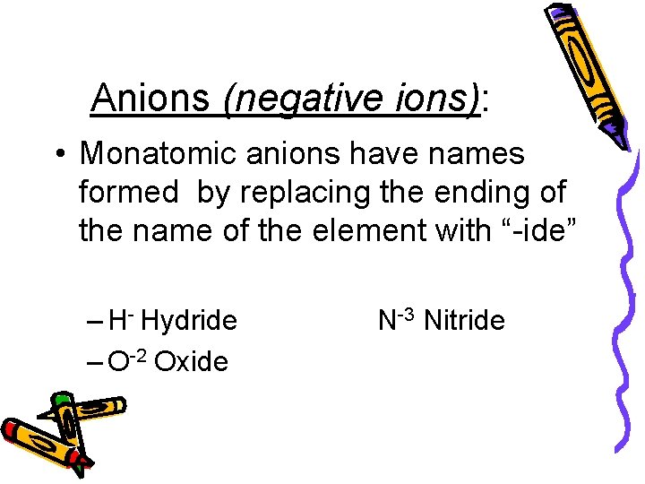 Anions (negative ions): • Monatomic anions have names formed by replacing the ending of