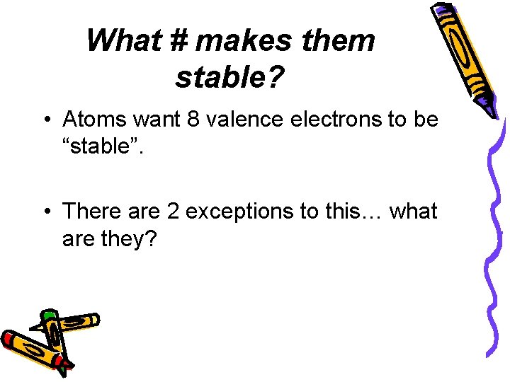 What # makes them stable? • Atoms want 8 valence electrons to be “stable”. What # makes them stable? • Atoms want 8 valence electrons to be “stable”.