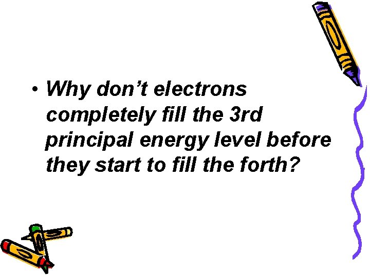  • Why don’t electrons completely fill the 3 rd principal energy level before