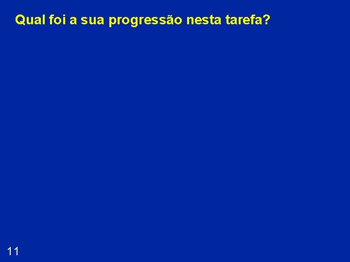 Qual foi a sua progressão nesta tarefa? 11 