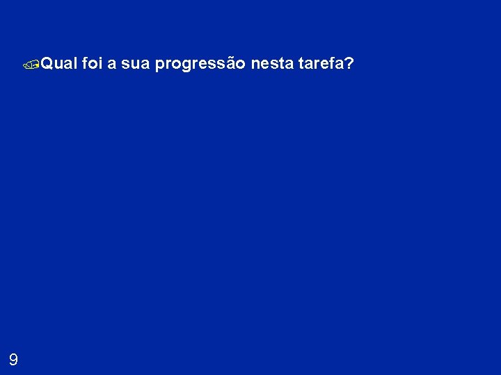 /Qual 9 foi a sua progressão nesta tarefa? 