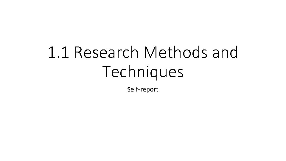 1. 1 Research Methods and Techniques Self-report 