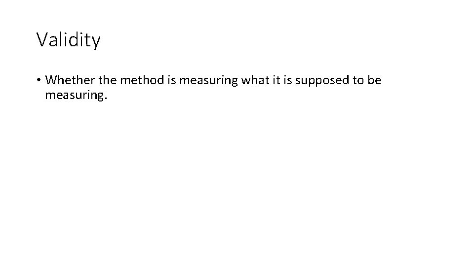 Validity • Whether the method is measuring what it is supposed to be measuring.