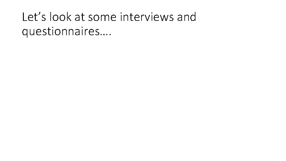 Let’s look at some interviews and questionnaires…. 
