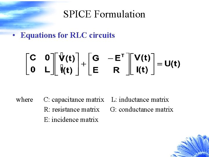 SPICE Formulation • Equations for RLC circuits where C: capacitance matrix L: inductance matrix