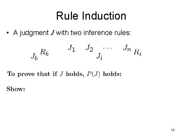 Rule Induction • A judgment J with two inference rules: 16 