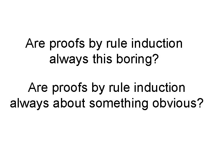 Are proofs by rule induction always this boring? Are proofs by rule induction always