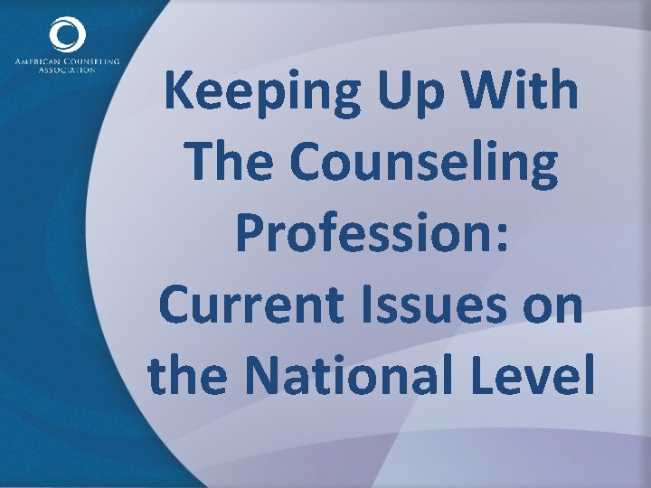 Keeping Up With The Counseling Profession: Current Issues on the National Level 