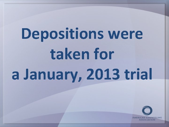 Depositions were taken for a January, 2013 trial 