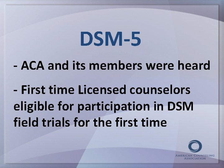 DSM-5 - ACA and its members were heard - First time Licensed counselors eligible