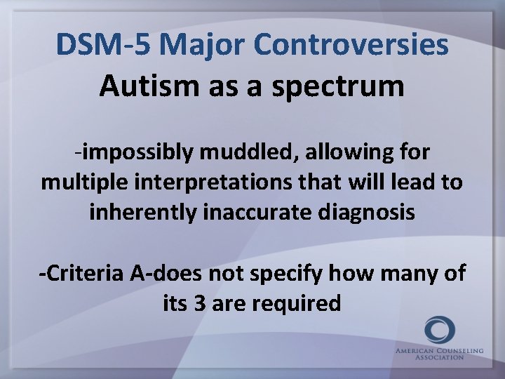DSM-5 Major Controversies Autism as a spectrum -impossibly muddled, allowing for multiple interpretations that
