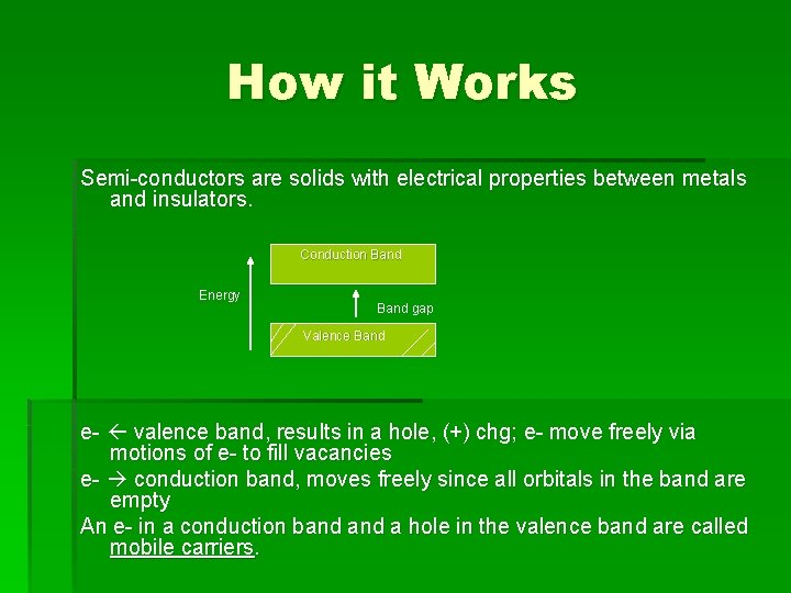 How it Works Semi-conductors are solids with electrical properties between metals and insulators. Conduction