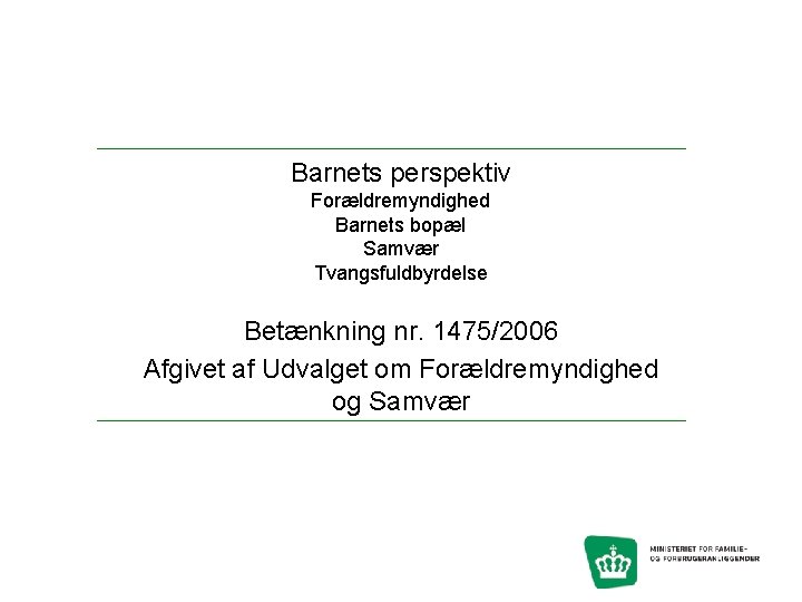 Barnets perspektiv Forældremyndighed Barnets bopæl Samvær Tvangsfuldbyrdelse Betænkning nr. 1475/2006 Afgivet af Udvalget om