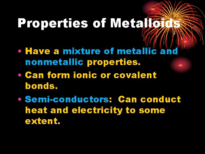 Properties of Metalloids • Have a mixture of metallic and nonmetallic properties. • Can