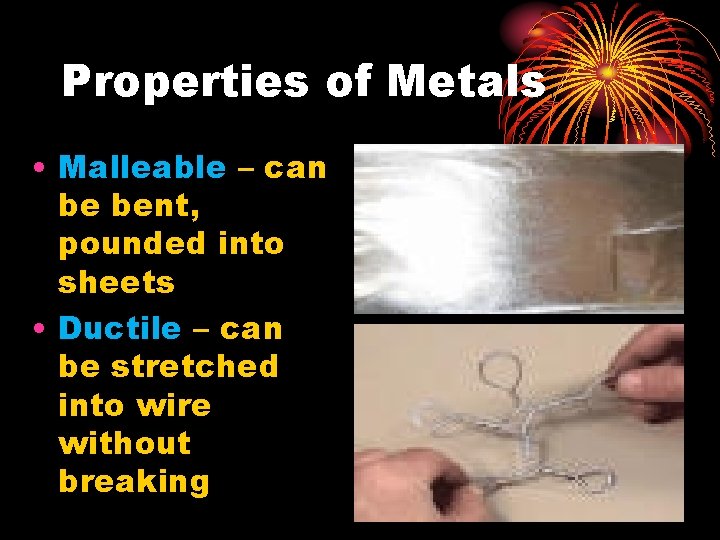 Properties of Metals • Malleable – can be bent, pounded into sheets • Ductile