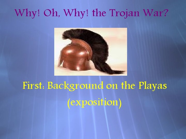 Why! Oh, Why! the Trojan War? First: Background on the Playas (exposition) 