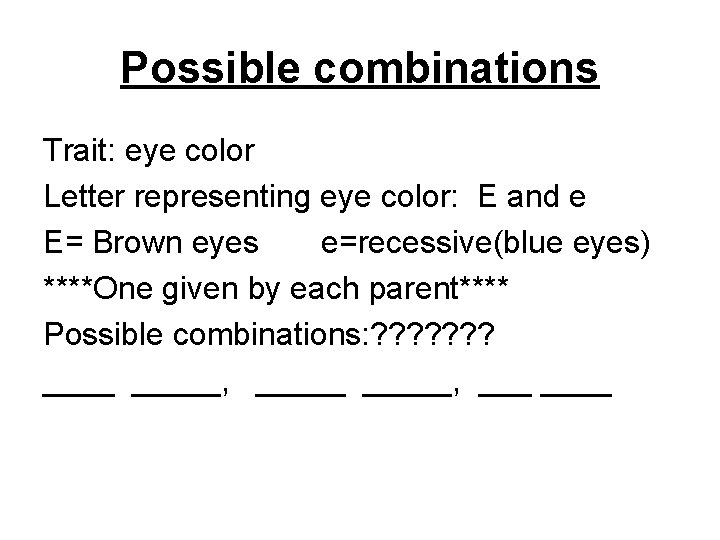 Possible combinations Trait: eye color Letter representing eye color: E and e E= Brown