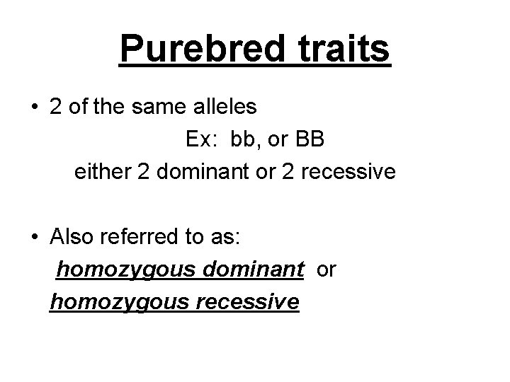 Purebred traits • 2 of the same alleles Ex: bb, or BB either 2