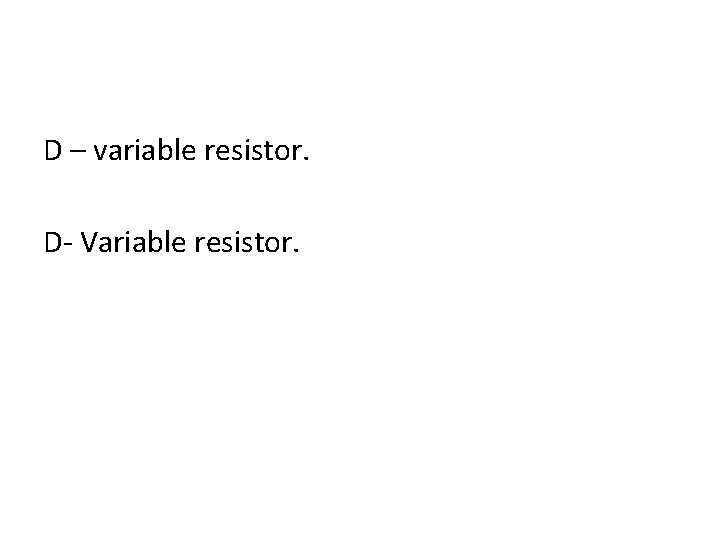 D – variable resistor. D- Variable resistor. D – variable resistor. D- Variable resistor.