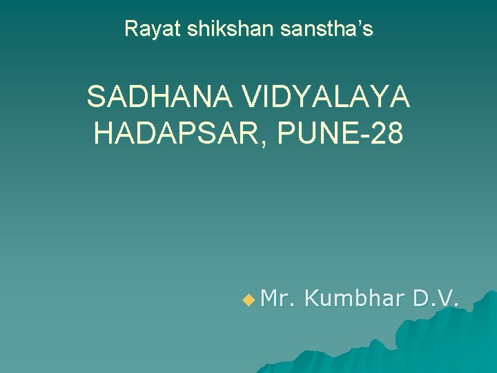 Rayat shikshan sanstha’s SADHANA VIDYALAYA HADAPSAR, PUNE-28 u Mr. Kumbhar D. V. 