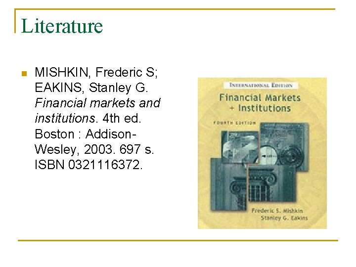 Literature n MISHKIN, Frederic S; EAKINS, Stanley G. Financial markets and institutions. 4 th