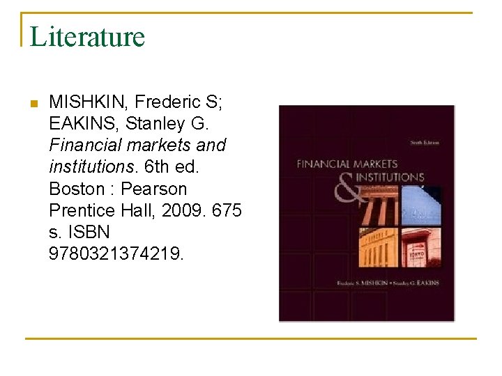 Literature n MISHKIN, Frederic S; EAKINS, Stanley G. Financial markets and institutions. 6 th