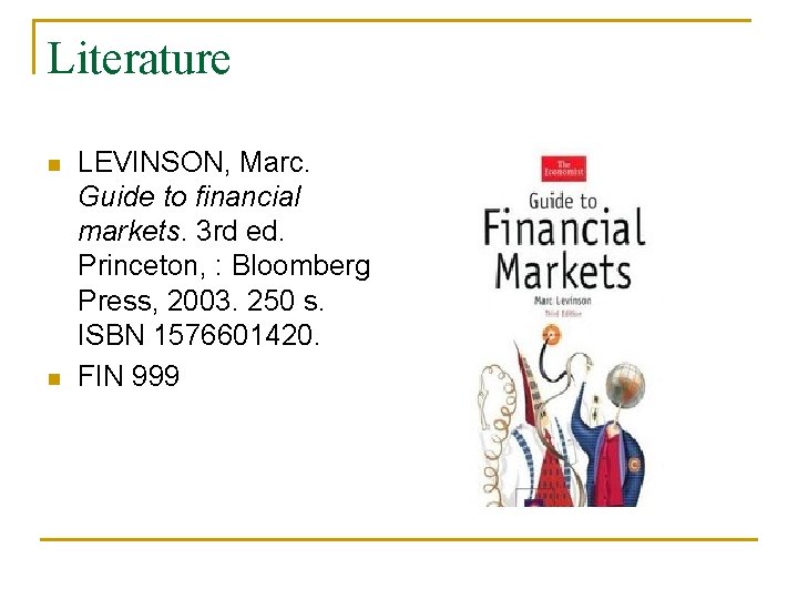 Literature n n LEVINSON, Marc. Guide to financial markets. 3 rd ed. Princeton, :