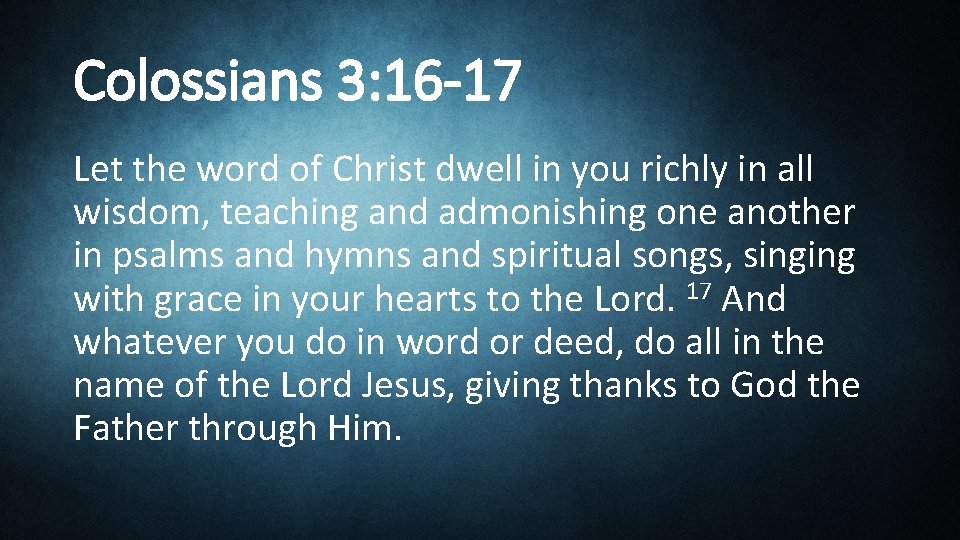 Colossians 3: 16 -17 Let the word of Christ dwell in you richly in