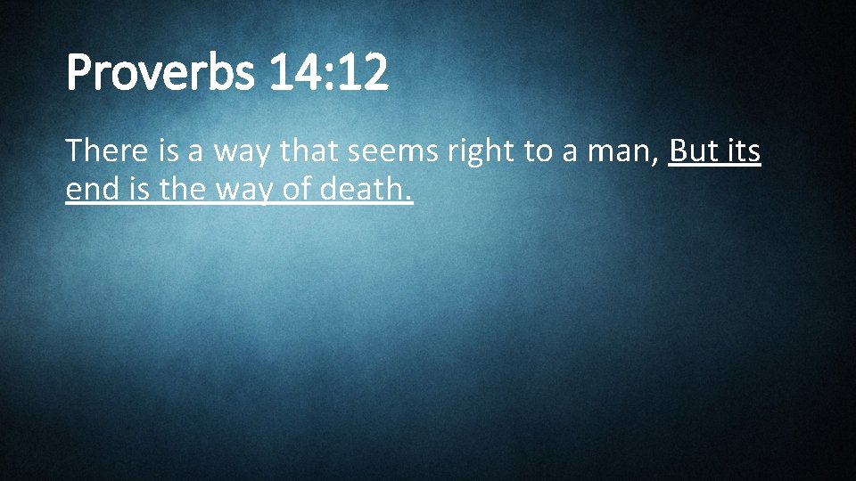 Proverbs 14: 12 There is a way that seems right to a man, But