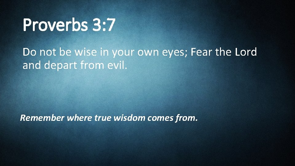 Proverbs 3: 7 Do not be wise in your own eyes; Fear the Lord