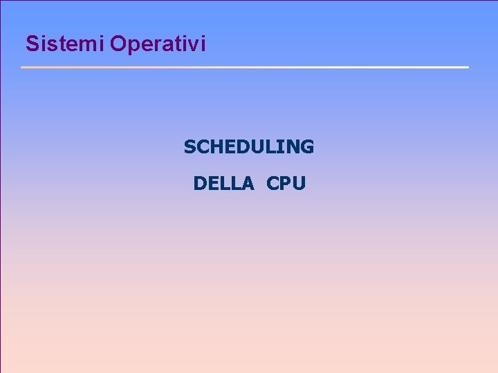 Sistemi Operativi SCHEDULING DELLA CPU 