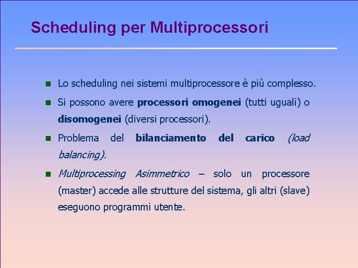 Scheduling per Multiprocessori n Lo scheduling nei sistemi multiprocessore è più complesso. n Si