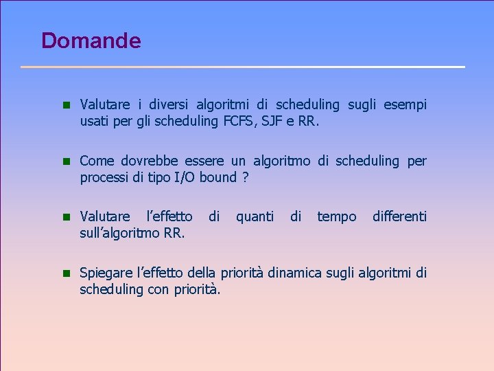 Domande n Valutare i diversi algoritmi di scheduling sugli esempi usati per gli scheduling