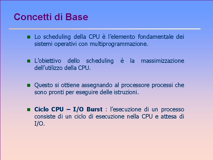 Concetti di Base n Lo scheduling della CPU è l’elemento fondamentale dei sistemi operativi