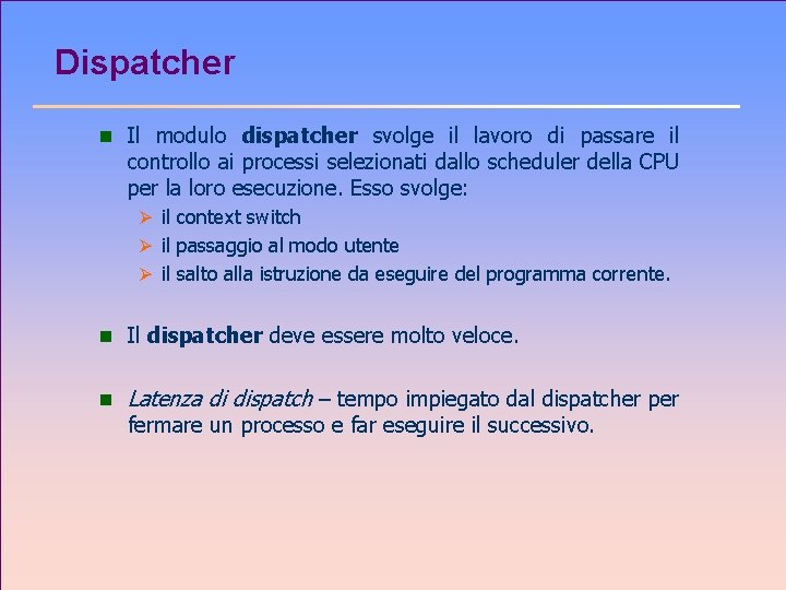 Dispatcher n Il modulo dispatcher svolge il lavoro di passare il controllo ai processi
