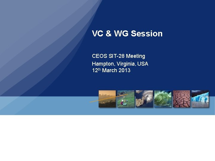 VC & WG Session CEOS SIT-28 Meeting Hampton, Virginia, USA 12 th March 2013