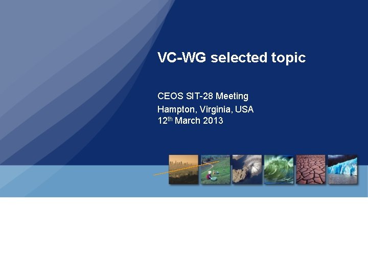 VC-WG selected topic CEOS SIT-28 Meeting Hampton, Virginia, USA 12 th March 2013 
