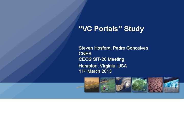 “VC Portals” Study Steven Hosford, Pedro Gonçalves CNES CEOS SIT-28 Meeting Hampton, Virginia, USA